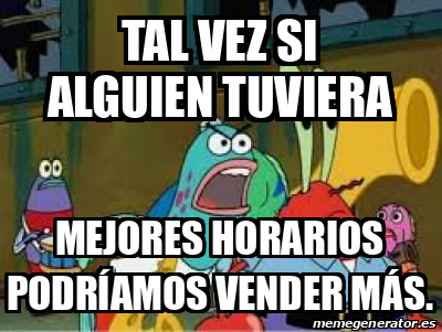 Meme Personalizado Tal Vez Si Alguien Tuviera Mejores Horarios