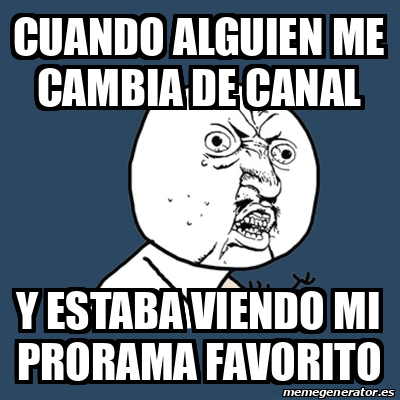 Meme Y U No Cuando Alguien Me Cambia De Canal Y Estaba Viendo Mi