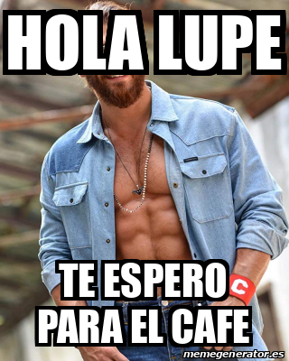 Meme Personalizado Hola Lupe Te Espero Para El Cafe 32129705