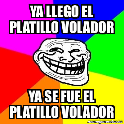 Meme Troll Ya Llego El Platillo Volador Ya Se Fue El Platillo Volador