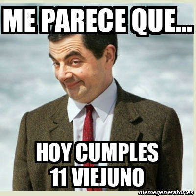 Meme Mr Bean Me Parece Que Hoy Cumples Viejuno