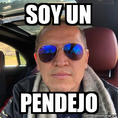 Meme Personalizado Soy Un Pendejo 32144177