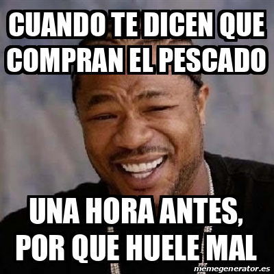 Meme Yo Dawg Cuando Te Dicen Que Compran El Pescado Una Hora Antes