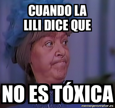 Meme Personalizado Cuando La Lili Dice Que No Es T Xica