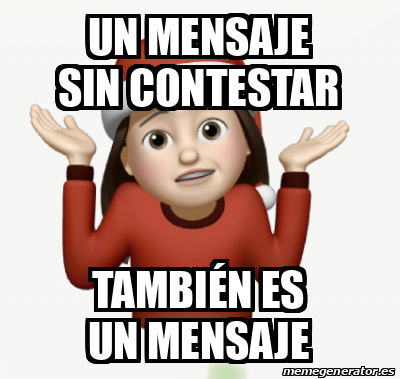 Meme Personalizado Un mensaje sin contestar También es un mensaje