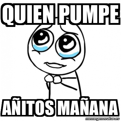 Meme Por favor Quien pumpe Añitos mañana 32155195