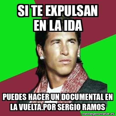 Meme Sergio Ramos Si Te Expulsan En La Ida Puedes Hacer Un Documental