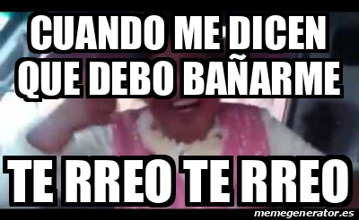 Meme Personalizado Cuando Me Dicen Que Debo Ba Arme Te Rreo Te Rreo