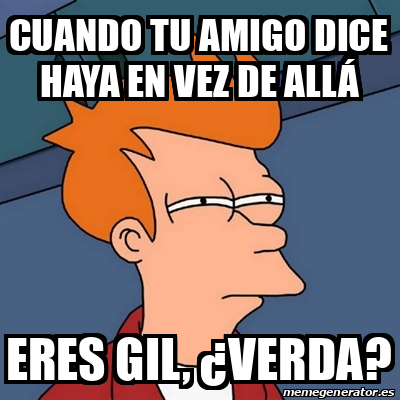 Meme Futurama Fry Cuando Tu Amigo Dice Haya En Vez De All Eres Gil