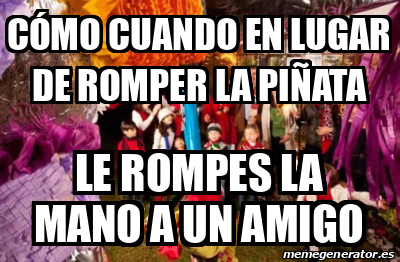 Meme Personalizado C Mo Cuando En Lugar De Romper La Pi Ata Le Rompes