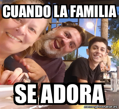 Meme Personalizado Cuando La Familia Se Adora 32176207