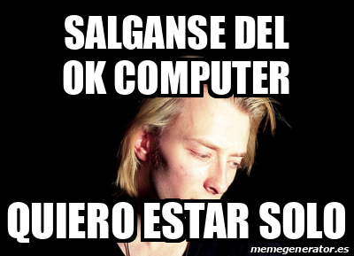 Meme Personalizado Salganse Del Ok Computer Quiero Estar Solo 32179958