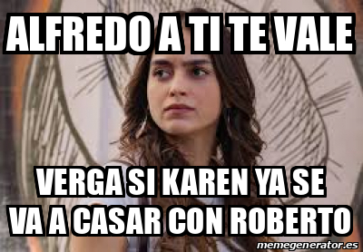 Meme Personalizado Alfredo A Ti Te Vale Verga Si Karen Ya Se Va A