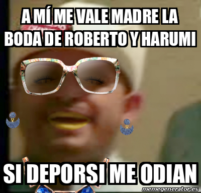 Meme Personalizado A mí me vale madre la boda de Roberto y harumi Si