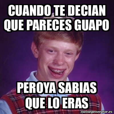 Meme Bad Luck Brian Cuando Te Decian Que Pareces Guapo Peroya Sabias