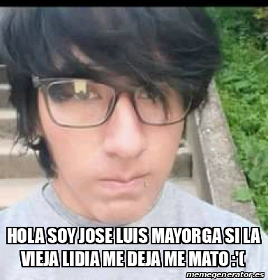 Meme Personalizado Hola Soy Jose Luis Mayorga Si La Vieja Lidia Me