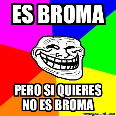 Meme Troll Es Broma Pero Si Quieres No Es Broma