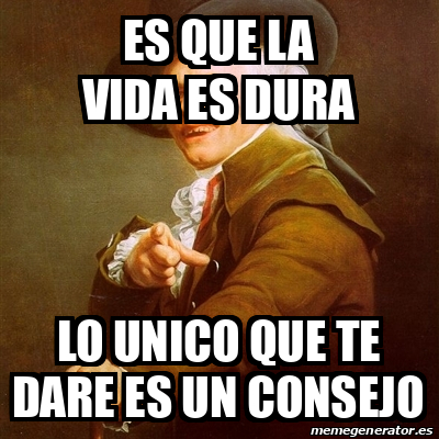 Meme Joseph Ducreux Es Que La Vida Es Dura LO UNICO QUE TE DARE ES UN