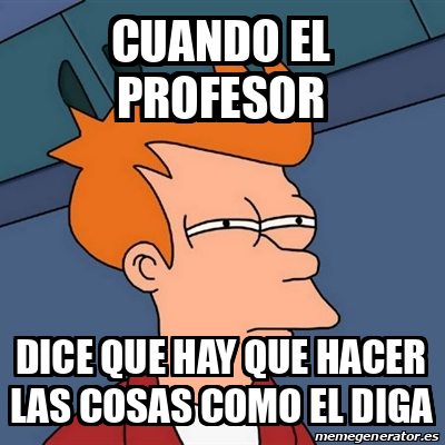 Meme Futurama Fry Cuando El Profesor Dice Que Hay Que Hacer Las Cosas