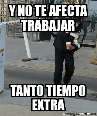 Meme Personalizado Y N Te Afecta Trabajar Tant Tiemp Extra