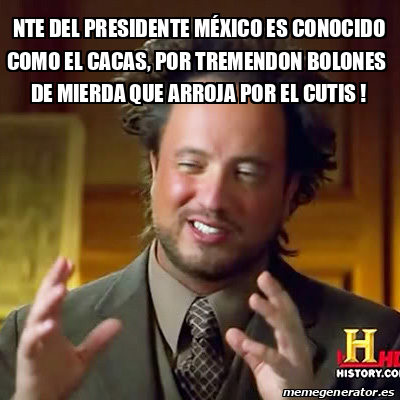 Meme Ancient Aliens nte dEL PRESIDEnte méxico es conocido como el