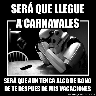 Meme Sad Trooper Ser Que Llegue A Carnavales Ser Que Aun Tenga Algo