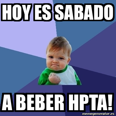 Meme Bebe Exitoso Hoy Es Sabado A Beber Hpta