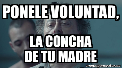 Meme Personalizado Ponele Voluntad La Concha De Tu Madre