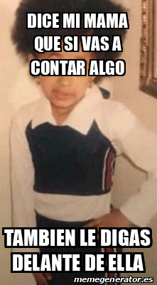 Meme Personalizado Dice Mi Mama Que Si Vas A Contar Algo Tambien Le