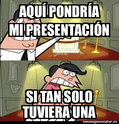 Meme Personalizado AQUÍ PONDRÍA MI PRESENTACIÓN SI TAN SOLO TUVIERA