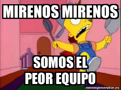 Meme Personalizado Mirenos Mirenos Somos El Peor Equipo