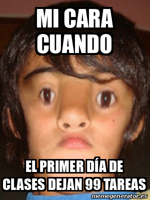 Meme Personalizado mi cara cuando el primer día de clases dejan 99