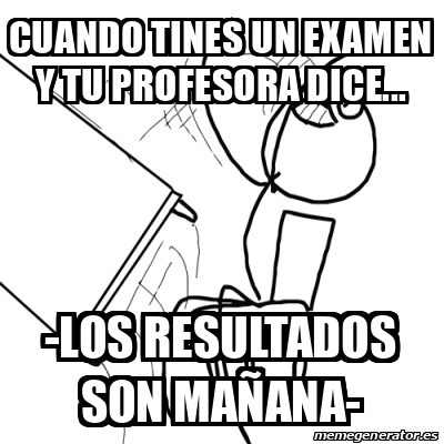 Meme Desk Flip Rage Guy Cuando Tines Un Examen Y Tu Profesora Dice