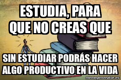 Meme Personalizado Estudia para que no creas que Sin estudiar podrás