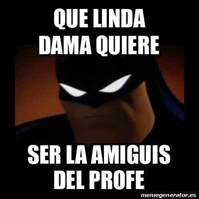 Meme Disapproving Batman Que Linda Dama Quiere Ser La Amiguis Del