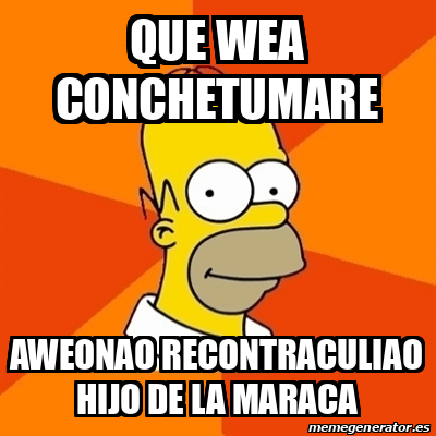 Meme Homer QUE WEA CONCHETUMARE Aweonao Recontraculiao Hijo De La