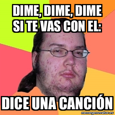 Meme Friki Dime Dime Dime Si Te Vas Con El Dice Una Canci N