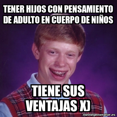 Meme Bad Luck Brian Tener Hijos Con Pensamiento De Adulto En Cuerpo