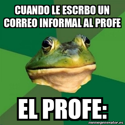 Meme Foul Bachelor Frog Cuando Le Escrbo Un Correo Informal Al Profe