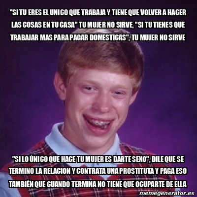 Meme Bad Luck Brian Si Tu Eres El Unico Que Trabaja Y Tiene Que