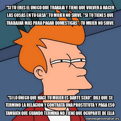 Meme Futurama Fry Si Tu Eres El Unico Que Trabaja Y Tiene Que Volver