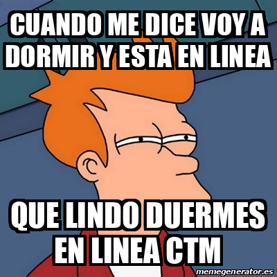 Meme Futurama Fry Cuando Me Dice Voy A Dormir Y Esta En Linea Que