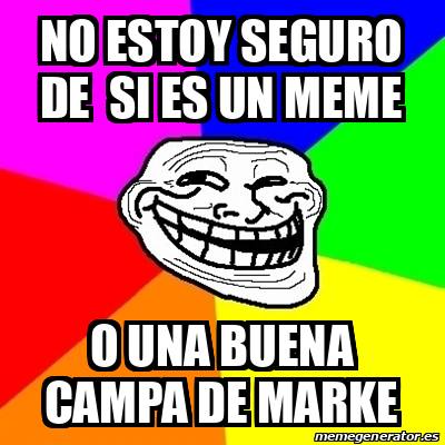 Meme Troll No EStoy Seguro De Si Es Un MEme O Una Buena Campa De