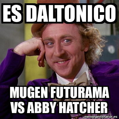 Meme Willy Wonka Es Daltonico Mugen Futurama Vs Abby Hatcher