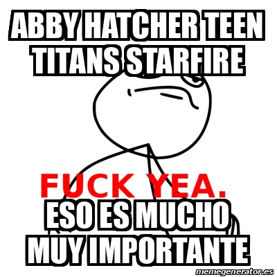 Meme Fuck Yea Abby Hatcher Teen Titans Starfire Eso Es Mucho Muy