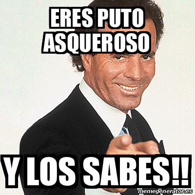 Meme Julio Iglesias Eres Puto Asqueroso Y Los Sabes