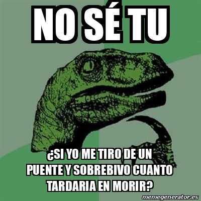 Meme Filosoraptor No sé tu Si yo me tiro de un puente y sobrebivo