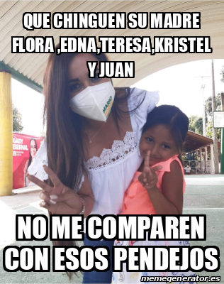 Meme Personalizado Que Chinguen Su Madre Flora Edna Teresa Kristel Y