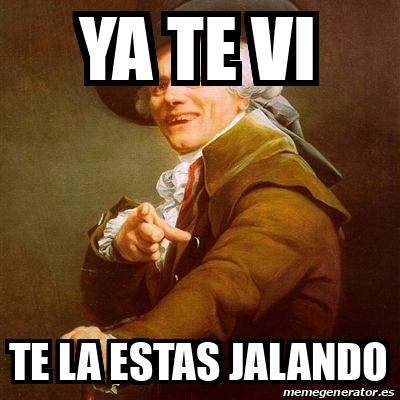 Meme Joseph Ducreux Ya Te Vi Te La Estas Jalando