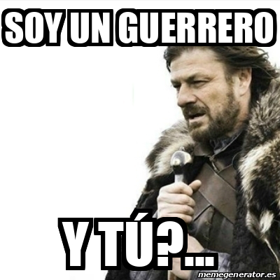 Meme Prepare Yourself Soy Un Guerrero Y T